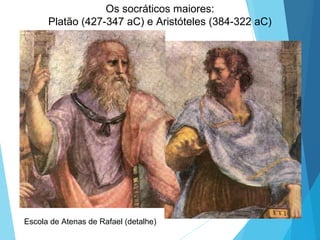 Escola de Atenas de Rafael (detalhe)
Os socráticos maiores:
Platão (427-347 aC) e Aristóteles (384-322 aC)
 
