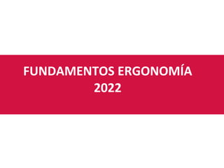 FUNDAMENTOS ERGONOMÍA
2022
 