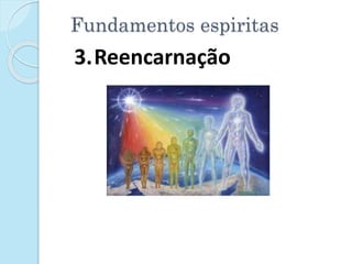 Fundamentos espiritas
3.Reencarnação
 