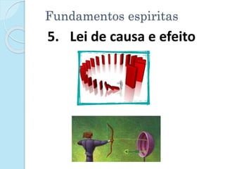Fundamentos espiritas
5. Lei de causa e efeito
 