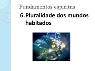 Fundamentos espiritas
6.Pluralidade dos mundos
habitados
 