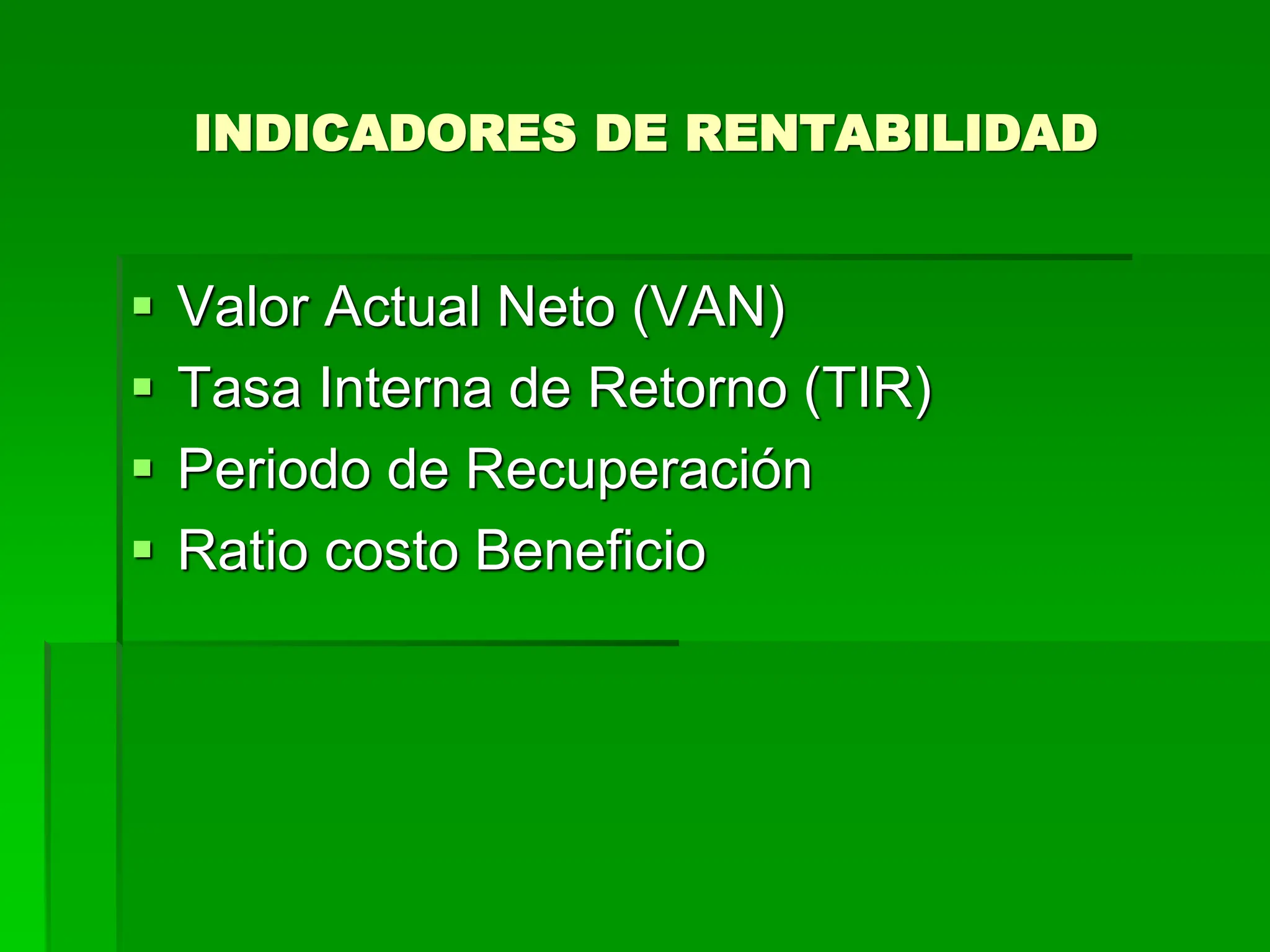 INDICADORES DE RENTABILIDAD
 Valor Actual Neto (VAN)
 Tasa Interna de Retorno (TIR)
 Periodo de Recuperación
 Ratio costo Beneficio
 