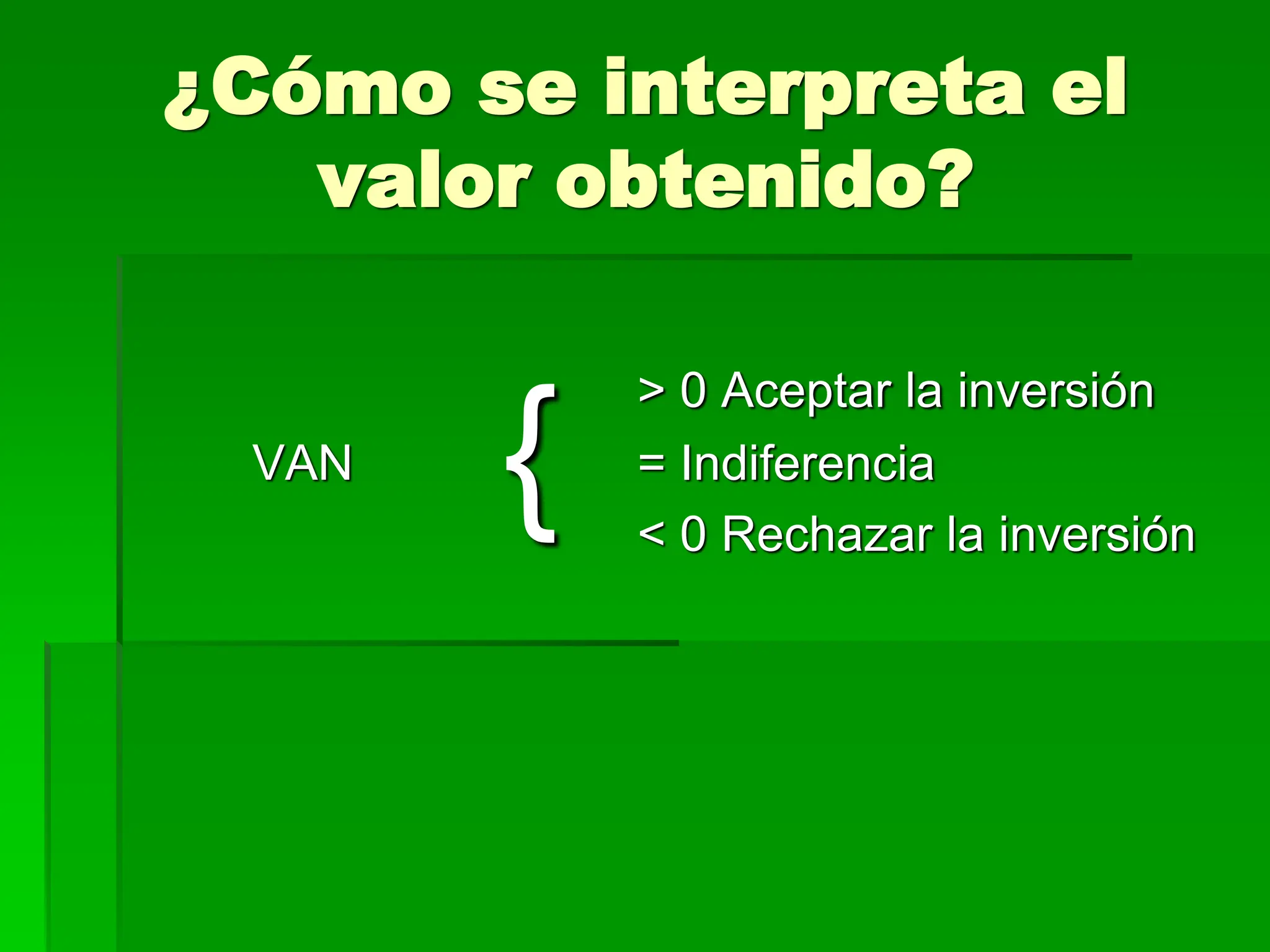 ¿Cómo se interpreta el
valor obtenido?
> 0 Aceptar la inversión
VAN = Indiferencia
< 0 Rechazar la inversión
{
 