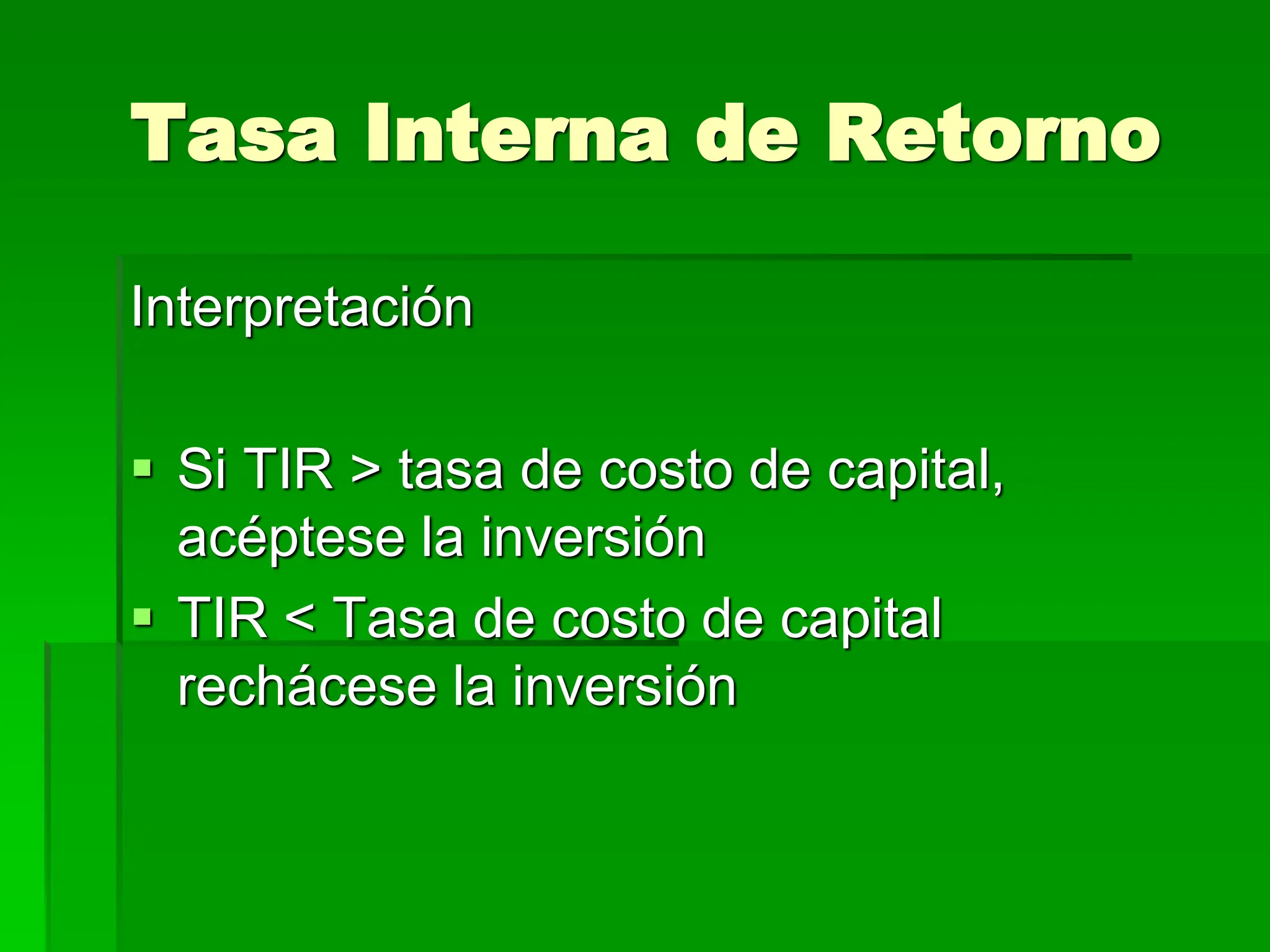 Tasa Interna de Retorno
Interpretación
 Si TIR > tasa de costo de capital,
acéptese la inversión
 TIR < Tasa de costo de capital
rechácese la inversión
 