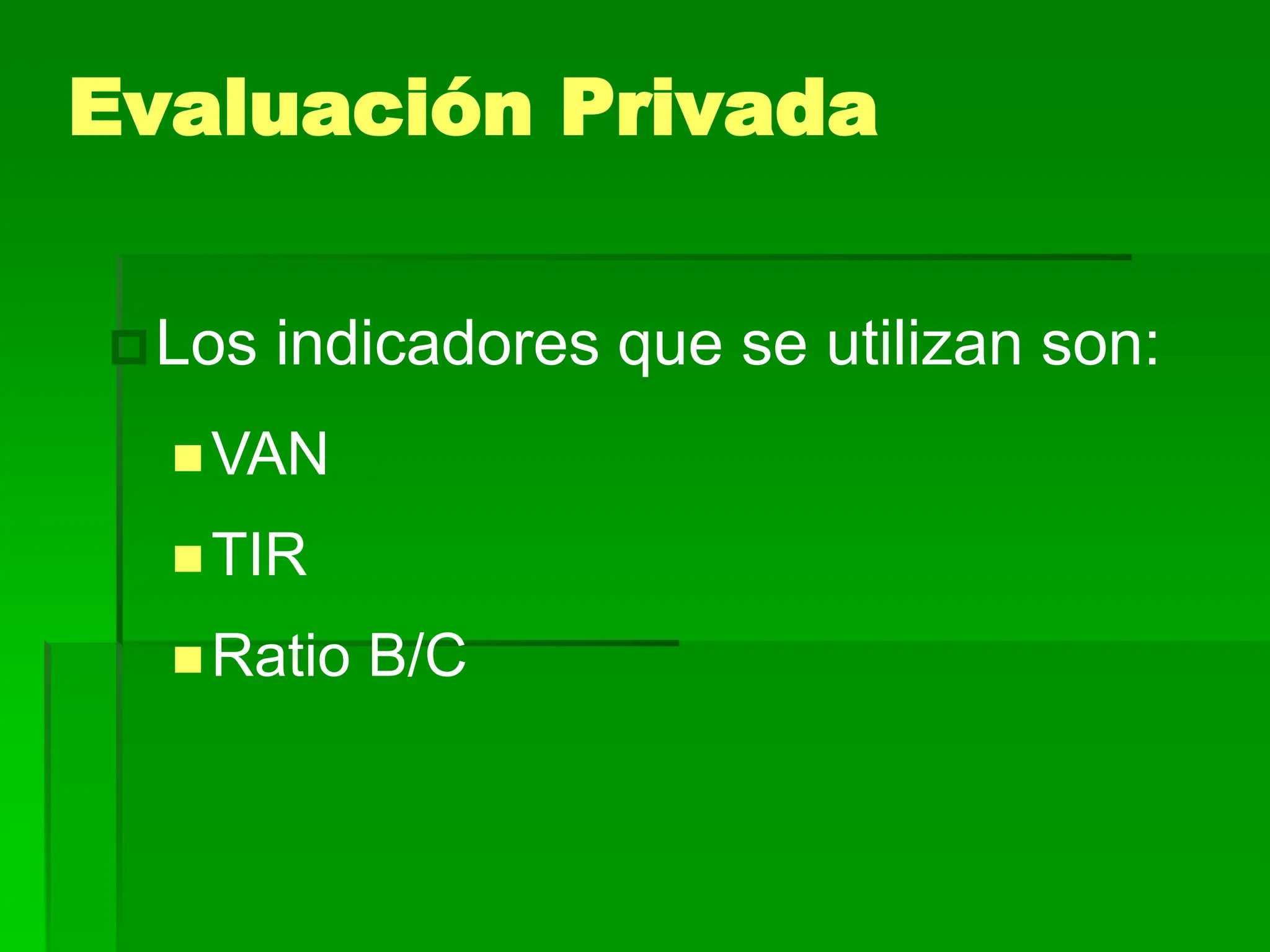 Los indicadores que se utilizan son:
VAN
TIR
Ratio B/C
Evaluación Privada
 