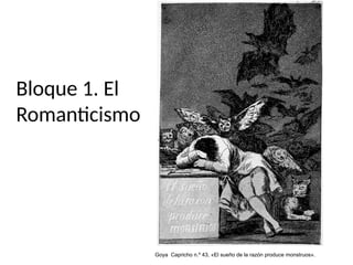 Bloque 1. El
Romanticismo
Goya Capricho n.º 43, «El sueño de la razón produce monstruos».
 