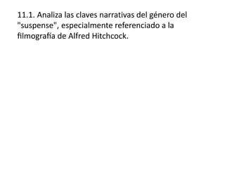 11.1. Analiza las claves narrativas del género del
"suspense", especialmente referenciado a la
filmografía de Alfred Hitchcock.
 