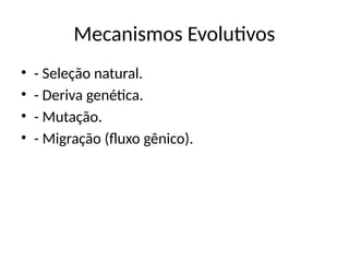Mecanismos Evolutivos
• - Seleção natural.
• - Deriva genética.
• - Mutação.
• - Migração (fluxo gênico).
 