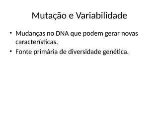 Mutação e Variabilidade
• Mudanças no DNA que podem gerar novas
características.
• Fonte primária de diversidade genética.
 