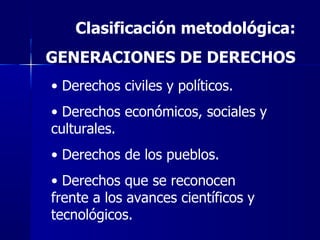 Clasificación metodológica: GENERACIONES DE DERECHOS <ul><li>Derechos civiles y políticos. </li></ul><ul><li>Derechos econ...