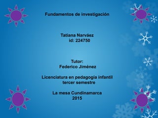 Fundamentos de investigación
Tatiana Narváez
id: 224750
Tutor:
Federico Jiménez
Licenciatura en pedagogía infantil
tercer semestre
La mesa Cundinamarca
2015
 