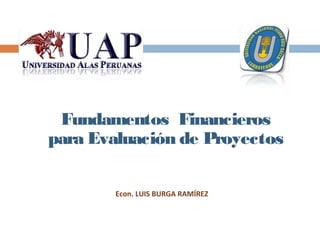 CENTRUM-PUCP




 Fundamentos Financieros
para Evaluación de Proyectos

        Econ. LUIS BURGA RAMÍREZ
 