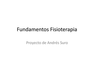 Fundamentos Fisioterapia 
Proyecto de Andrés Suro 
 
