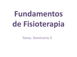 Fundamentos
de Fisioterapia
Tarea. Seminario 3
 