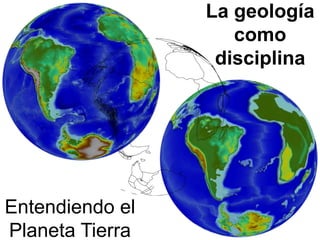 La geología
como
disciplina
Entendiendo el
Planeta Tierra
 