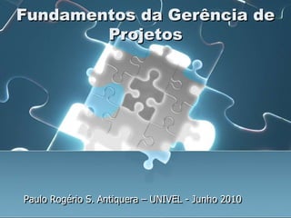 Paulo Rogério S. Antiquera – UNIVEL - Junho2010 FundamentosdaGerência de Projetos 