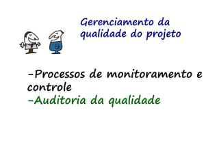 Gerenciamento da
qualidade do projeto
-Processos de monitoramento e
controle
-Auditoria da qualidade
 