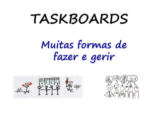 TASKBOARDS
Muitas formas de
fazer e gerir
 