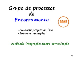 84
 Pessoas engajadas em resolver
 Várias categorias de causas:
 3M e P, 4P, 6M, 8P, 4S
 Analise "5 porquês“
Após reunião diária, retrospectiva,
quando precisar.
 