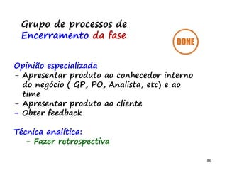 86
Implemente o produto
- Desenhar protótipo
- Criar protótipo navegável com o Marvel app
- Apresentar pro time e discutir
- Mova as tarefas no taskboard no “done” e
outros.
 