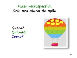 89
Grupo de processos de
Encerramento da fase
Opinião especializada
- Apresentar produto ao conhecedor interno
do negócio ( GP, PO, Analista, etc) e ao
time
- Apresentar produto ao cliente
- Obter feedback
Técnica analítica:
- Fazer retrospectiva
 