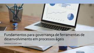 00/00/2020 | Lucas A. Liachi
Fundamentos para governança de ferramentas de
desenvolvimento em processos ágeis
 