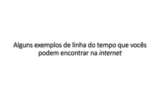 Alguns exemplos de linha do tempo que vocês
podem encontrar na internet
 
