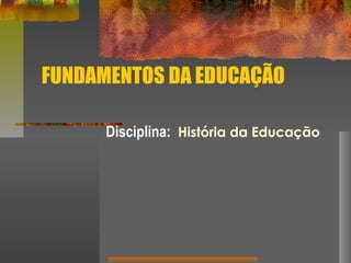 FUNDAMENTOS DA EDUCAÇÃO
Disciplina: História da Educação

 