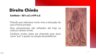 Público
33
Direito Chinês
Confúcio – 551 a.C a 479 a.C
Filosofo que valorizava muito mais a educação do
que a futura punição.
Seus pensamentos são utilizados até hoje na
cultura e direito chinês.
Confúcio muitas vezes era chamado para atuar
como “juiz” e ajudar na solução de problemas.
 