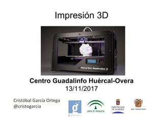 Impresión 3D
Centro Guadalinfo Huércal-Overa
13/11/2017
Ayto. Huércal-Overa
Cristóbal García Ortega
@cristogarcia
 