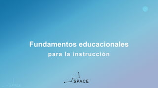 www.spacediseno.com
© 2016 Arturo Llaca. All Rights Reserved.
1
para la instrucción
Fundamentos educacionales
 