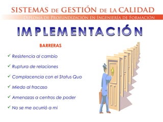 BARRERAS
 Resistencia al cambio
 Ruptura de relaciones
 Complacencia con el Status Quo
 Miedo al fracaso
 Amenazas a centros de poder
 No se me ocurrió a mi
 