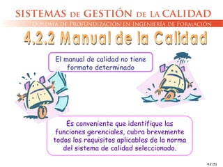 4.2 (5)
El manual de calidad no tiene
formato determinado
Es conveniente que identifique las
funciones gerenciales, cubra brevemente
todos los requisitos aplicables de la norma
del sistema de calidad seleccionado.
 