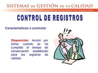 Disposición: Acción por
tomar cuando se ha
cumplido el tiempo de
conservación establecido
para los registros de
calidad.
Características a controlar
 