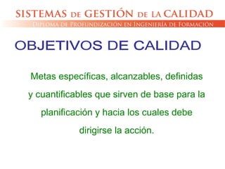 Metas específicas, alcanzables, definidas
y cuantificables que sirven de base para la
planificación y hacia los cuales debe
dirigirse la acción.
 