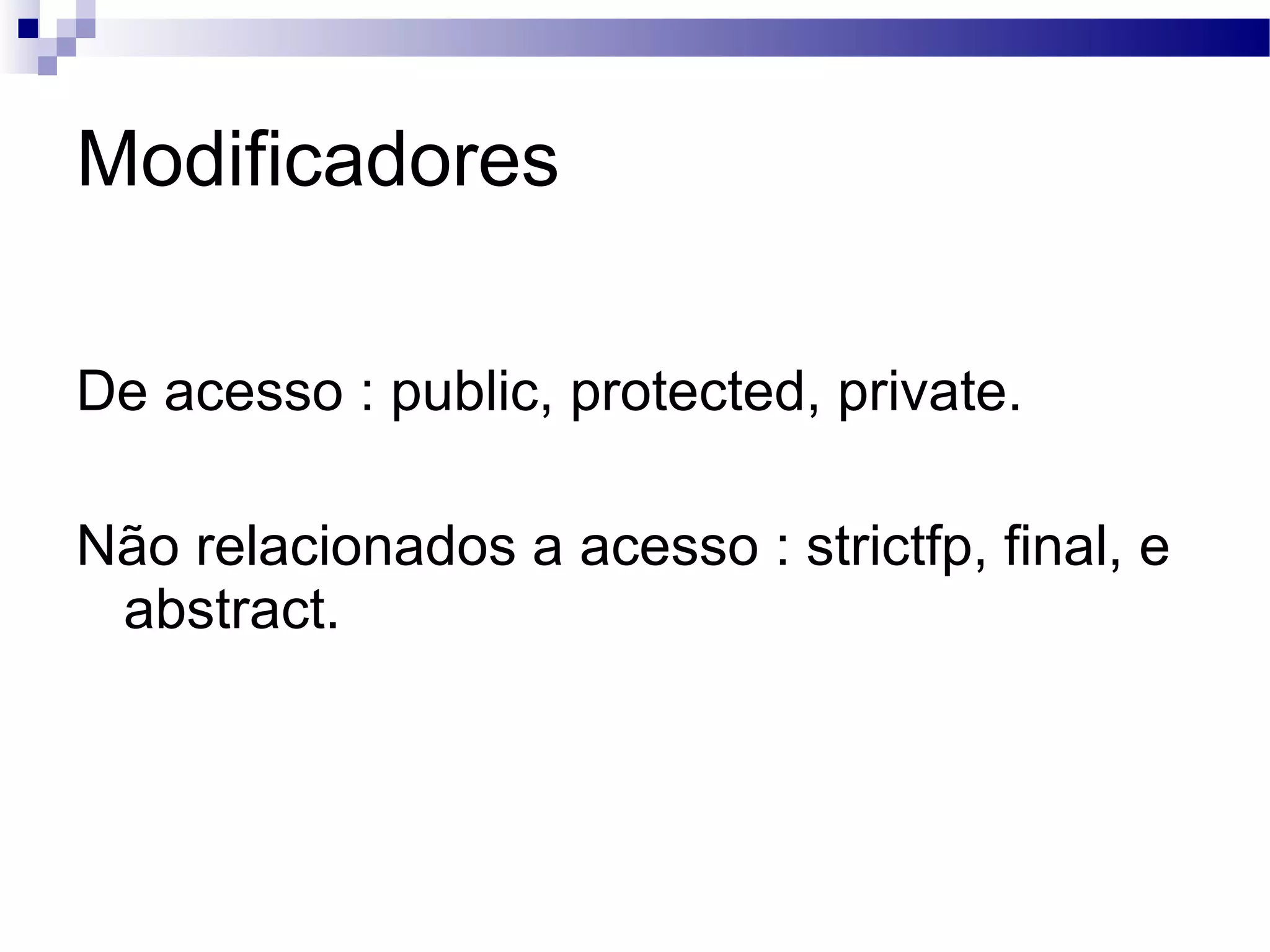 Modificadores De acesso : public, protected, private. Não relacionados a acesso : strictfp, final, e abstract. 