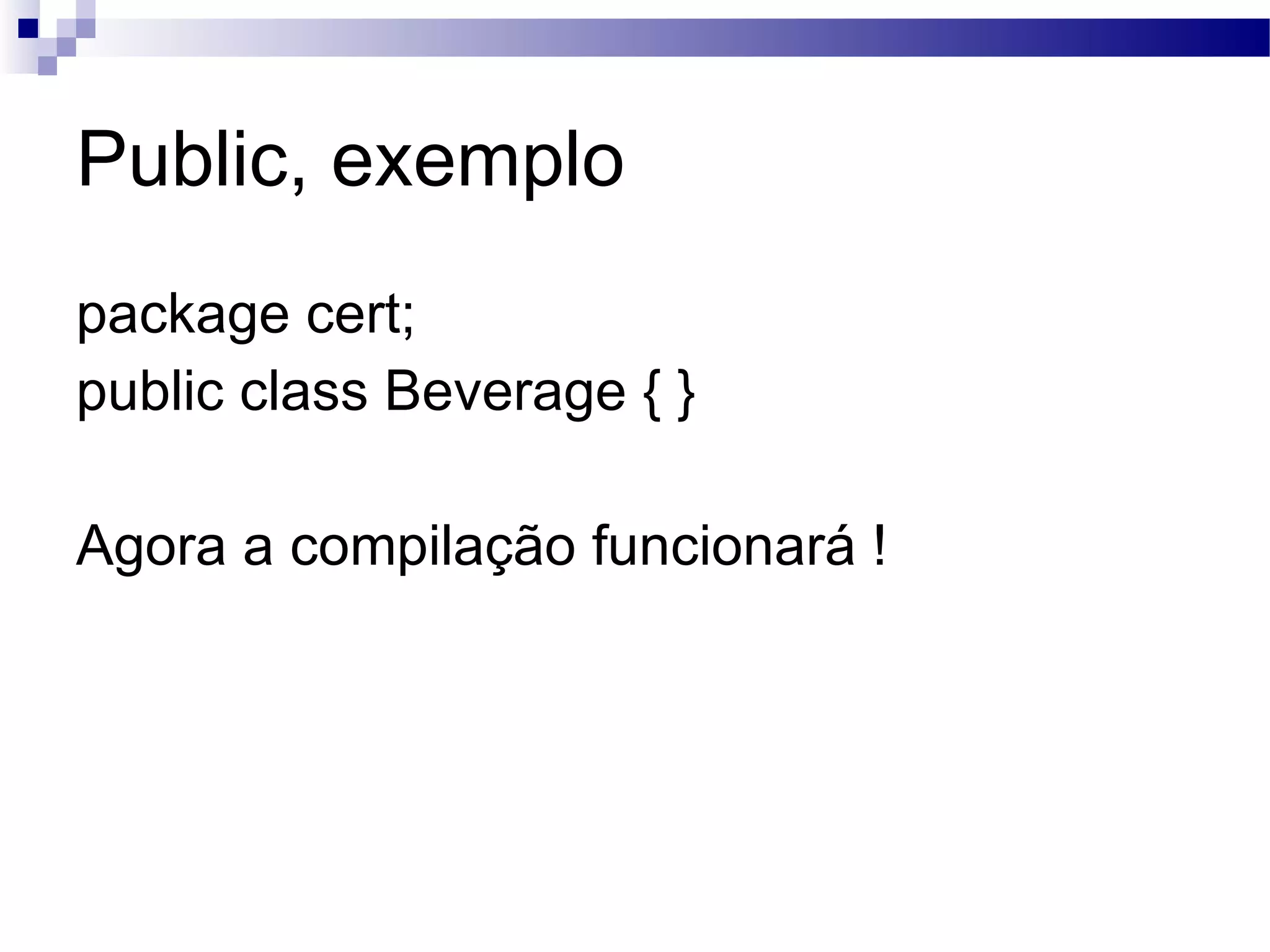 Public, exemplo package cert; public class Beverage { } Agora a compilação funcionará ! 