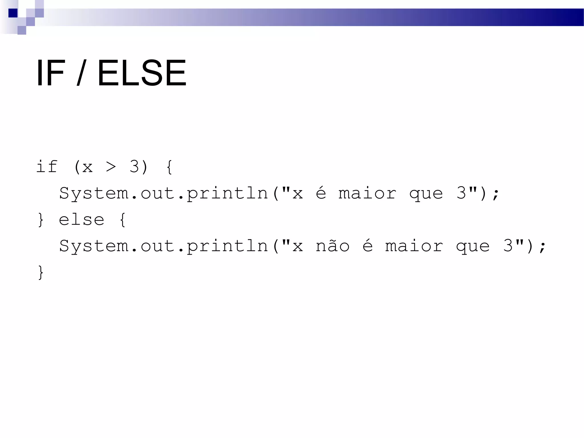 IF / ELSE if (x > 3) { System.out.println(&quot;x é maior que 3&quot;); } else { System.out.println(&quot;x não é maior que 3&quot;); } 