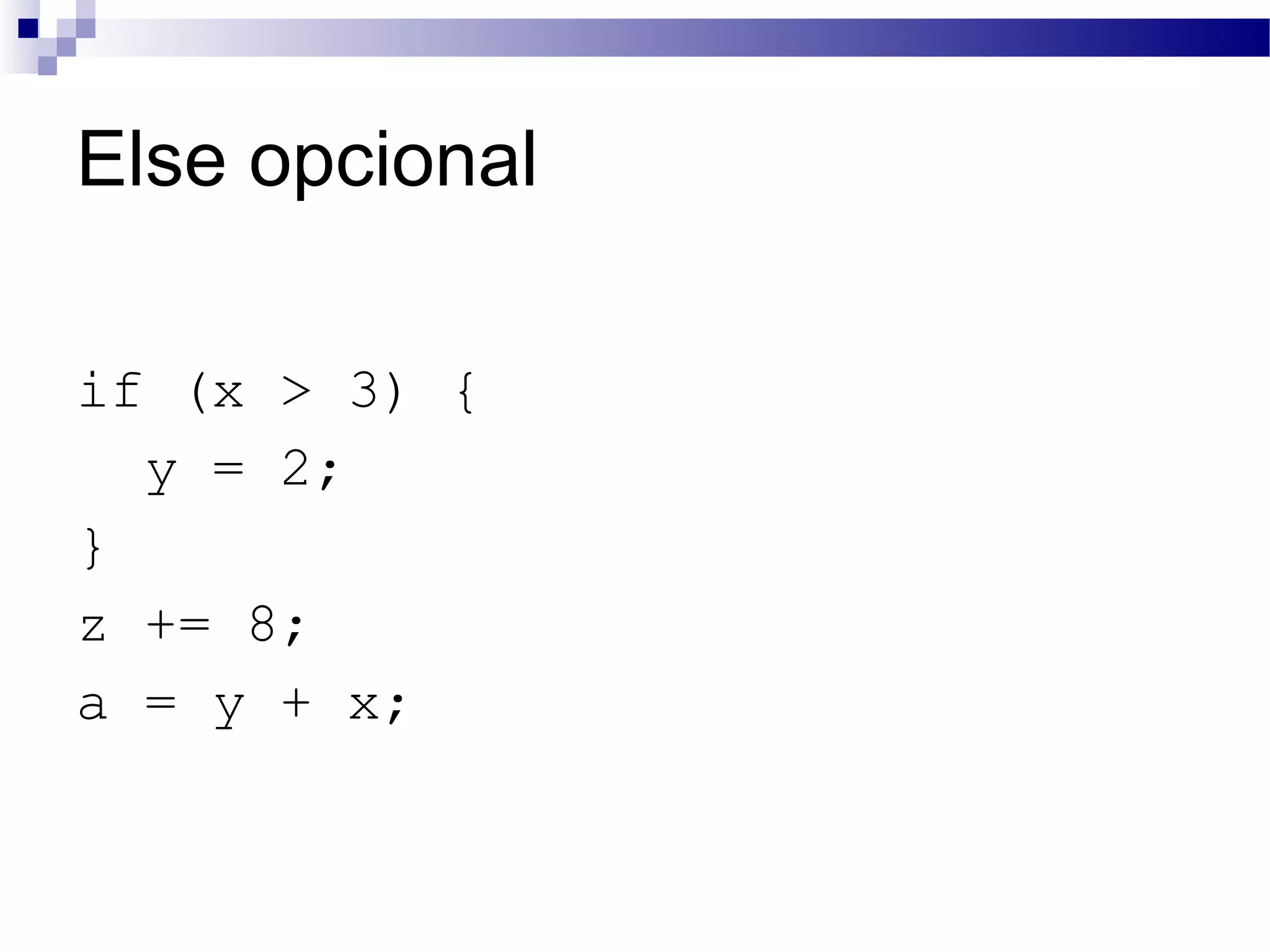 Else opcional if (x > 3) { y = 2; } z += 8; a = y + x; 