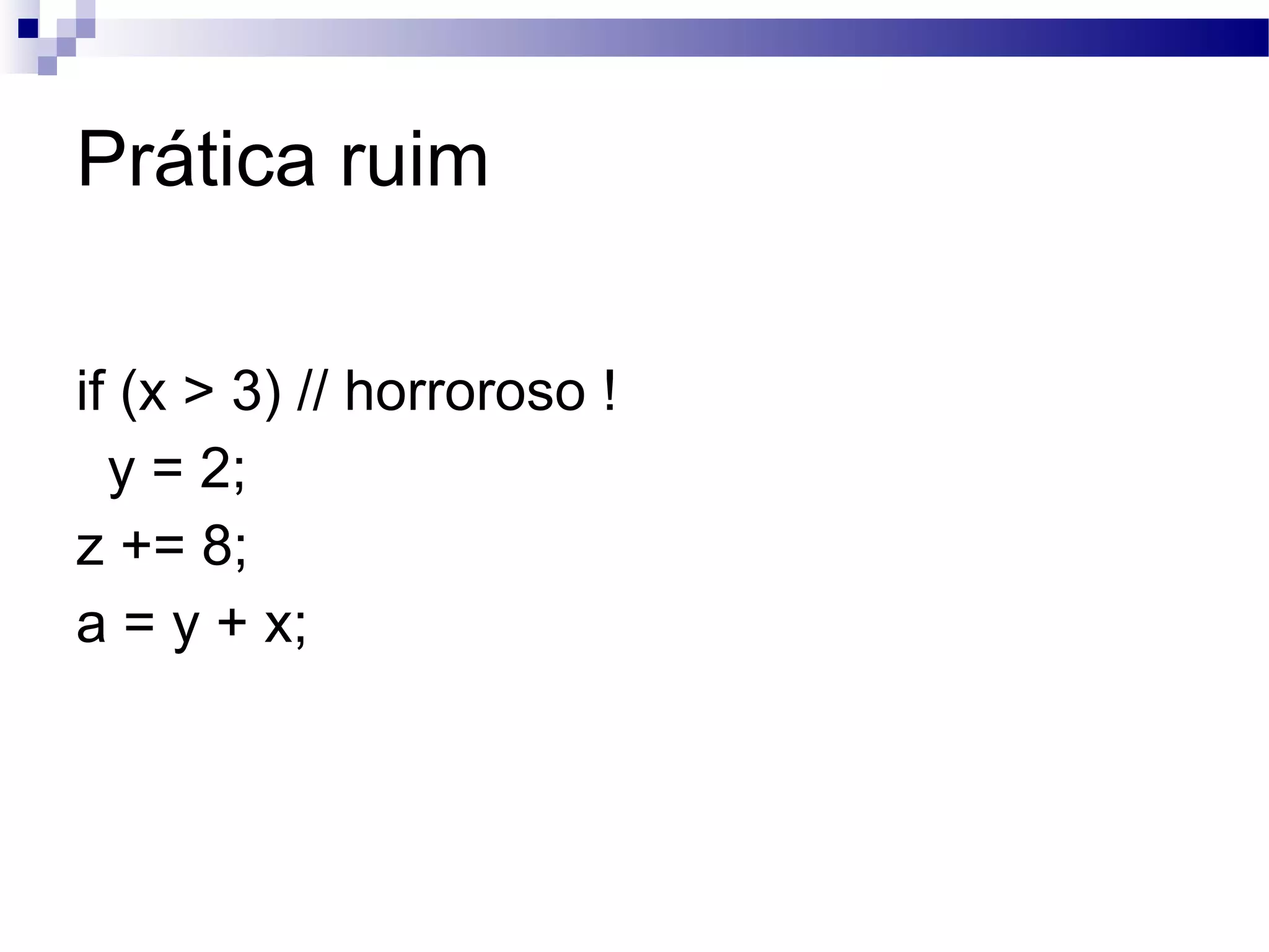 Prática ruim if (x > 3) // horroroso ! y = 2; z += 8; a = y + x; 