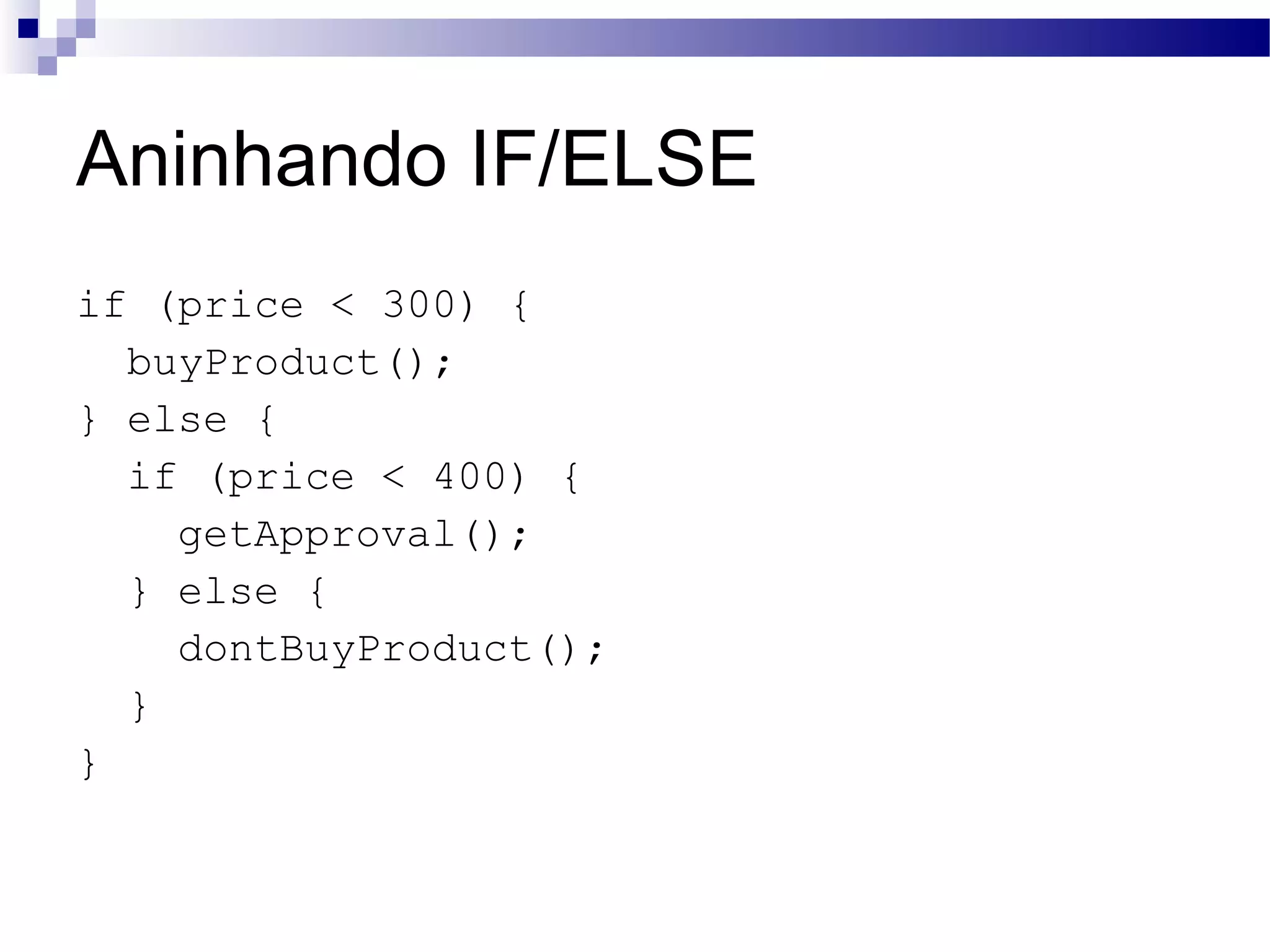 Aninhando IF/ELSE if (price < 300) { buyProduct(); } else { if (price < 400) { getApproval(); } else { dontBuyProduct(); } } 