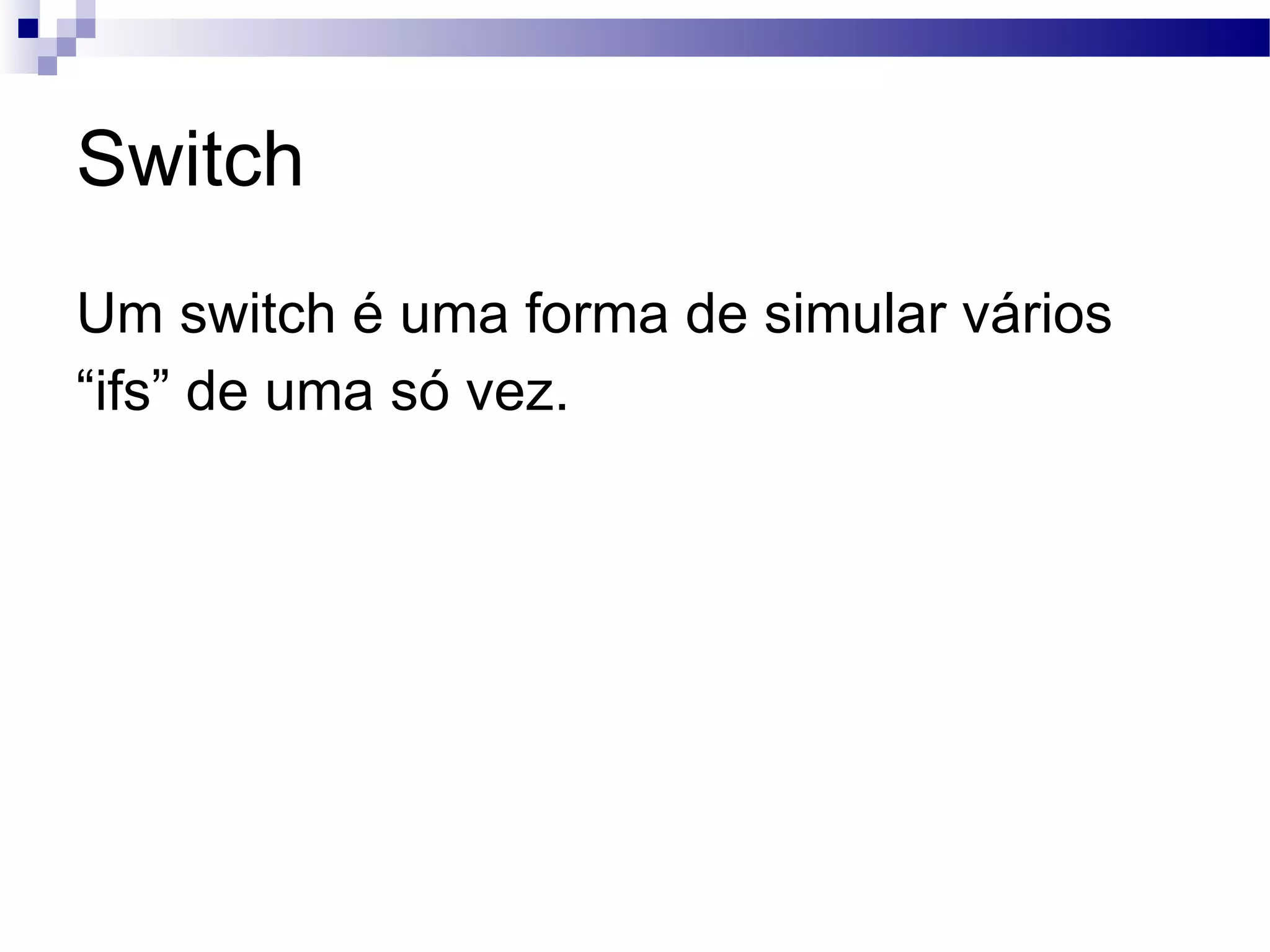 Switch Um switch é uma forma de simular vários “ ifs” de uma só vez. 