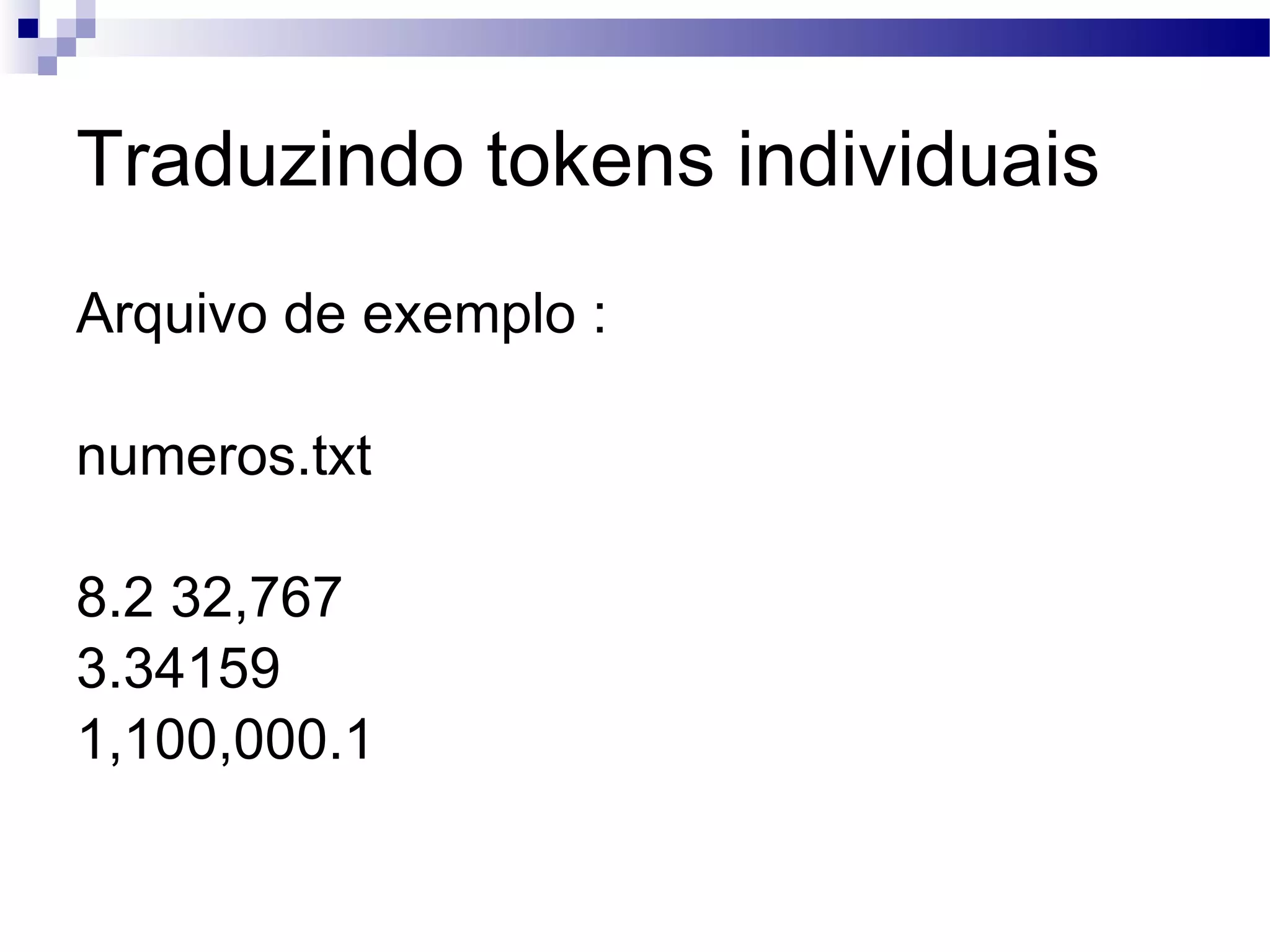 Traduzindo tokens individuais Arquivo de exemplo : numeros.txt 8.2 32,767 3.34159 1,100,000.1 