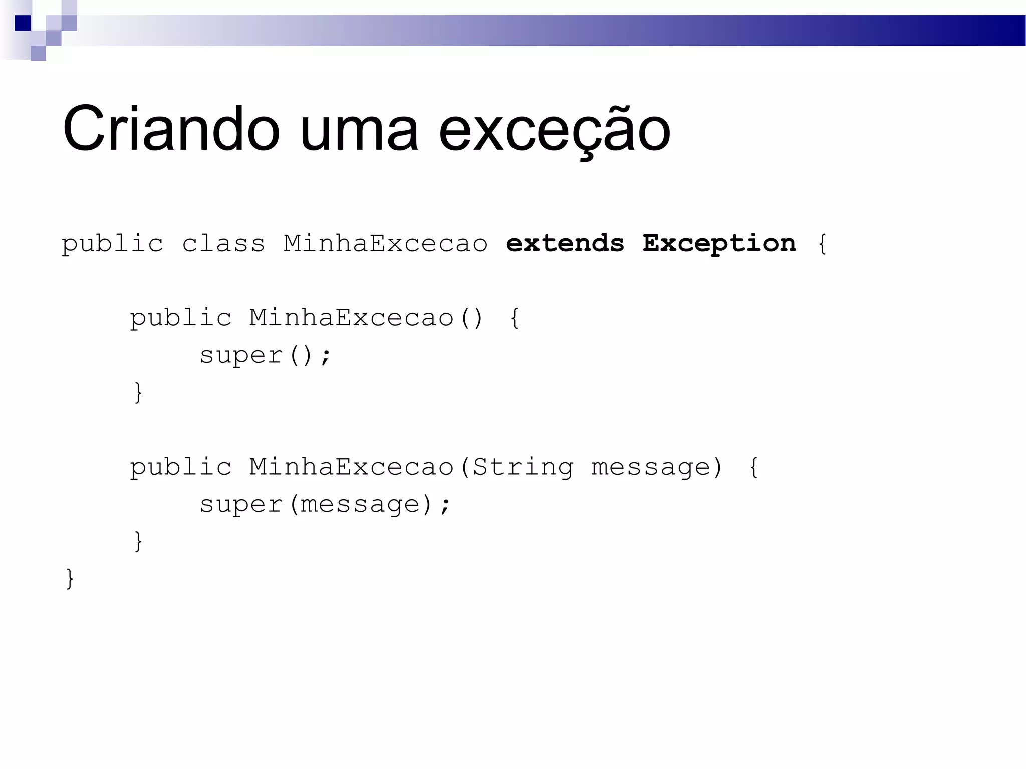 Criando uma exceção public class MinhaExcecao extends Exception { public MinhaExcecao() { super(); } public MinhaExcecao(String message) { super(message); } } 