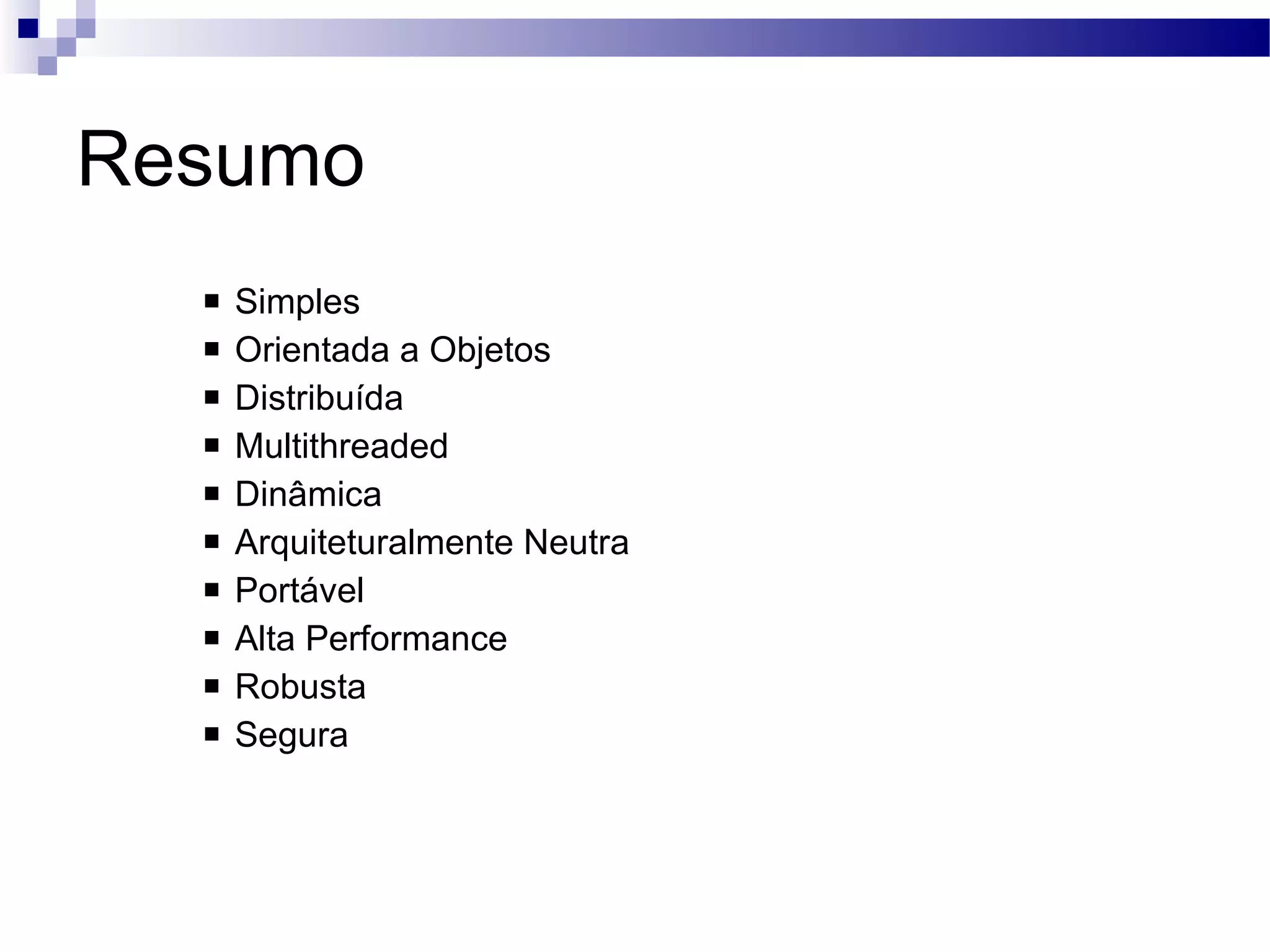 Resumo Simples Orientada a Objetos Distribuída Multithreaded Dinâmica Arquiteturalmente Neutra Portável Alta Performance Robusta Segura 