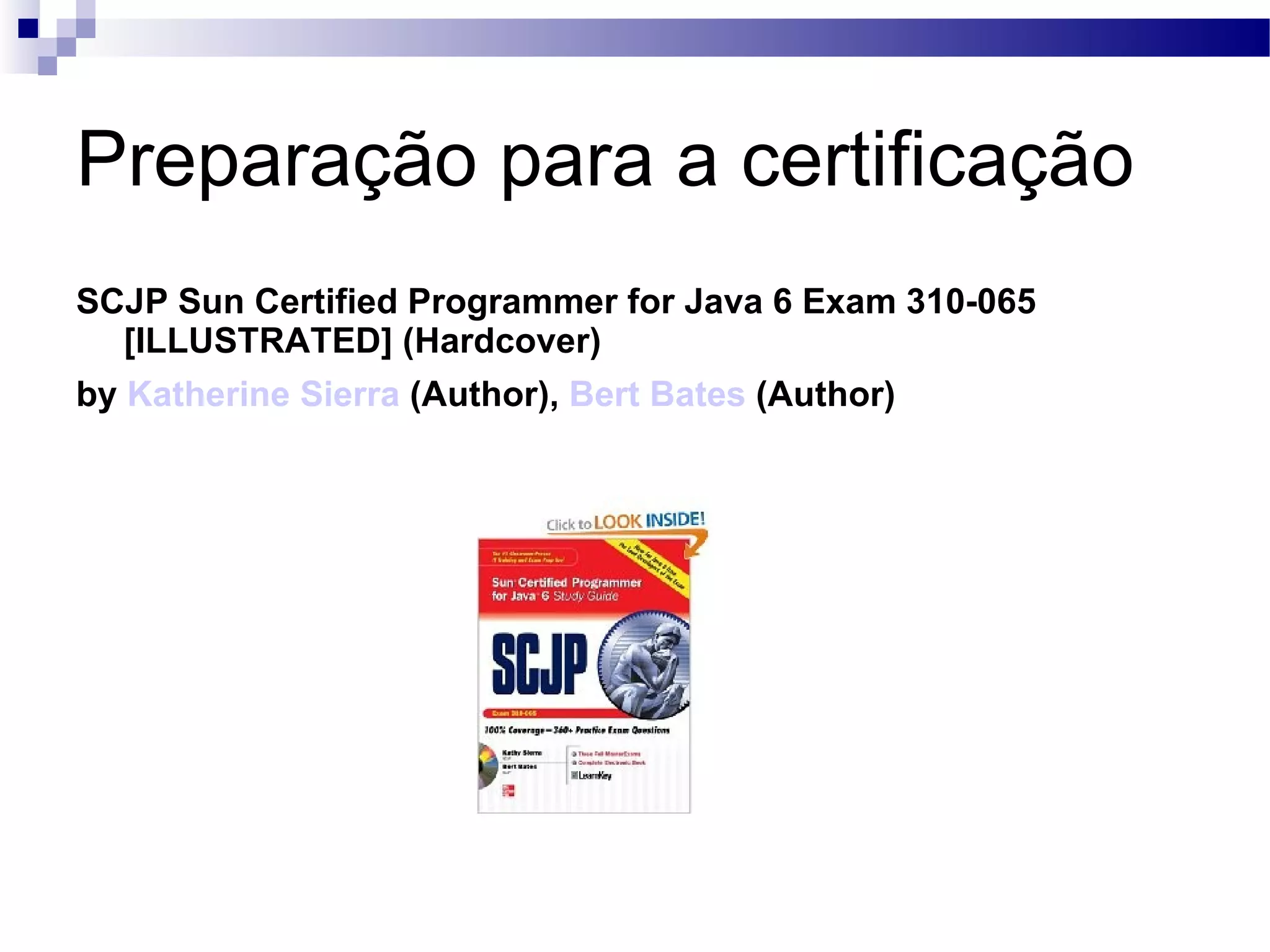 Preparação para a certificação SCJP Sun Certified Programmer for Java 6 Exam 310-065 [ILLUSTRATED] (Hardcover) by Katherine Sierra (Author), Bert Bates (Author) 