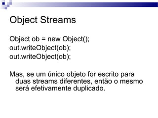 Object Streams <ul><li>Object ob = new Object(); </li></ul><ul><li>out.writeObject(ob);  </li></ul><ul><li>out.writeObject...