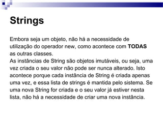 Strings <ul><li>Embora seja um objeto, não há a necessidade de </li></ul><ul><li>utilização do operador new, como acontece...