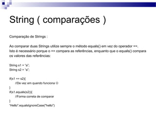 String ( comparações ) <ul><li>Comparação de Strings : </li></ul><ul><li>Ao comparar duas Strings utilize sempre o método ...