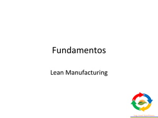 Fundamentos
Lean Manufacturing
 